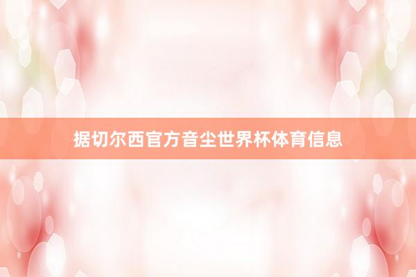 据切尔西官方音尘世界杯体育信息