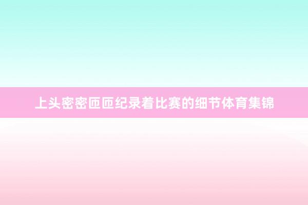 上头密密匝匝纪录着比赛的细节体育集锦