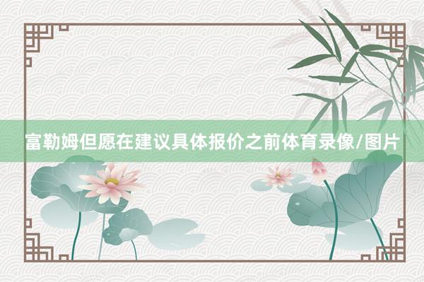 富勒姆但愿在建议具体报价之前体育录像/图片