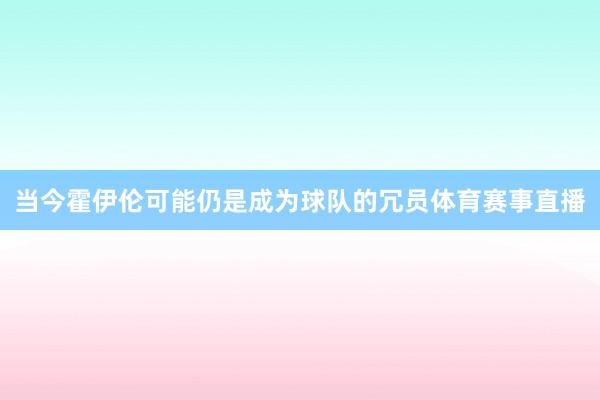 当今霍伊伦可能仍是成为球队的冗员体育赛事直播
