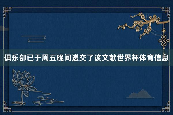俱乐部已于周五晚间递交了该文献世界杯体育信息