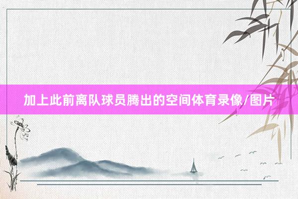 加上此前离队球员腾出的空间体育录像/图片