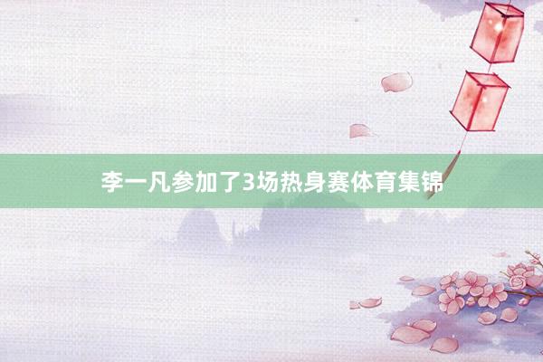 李一凡参加了3场热身赛体育集锦
