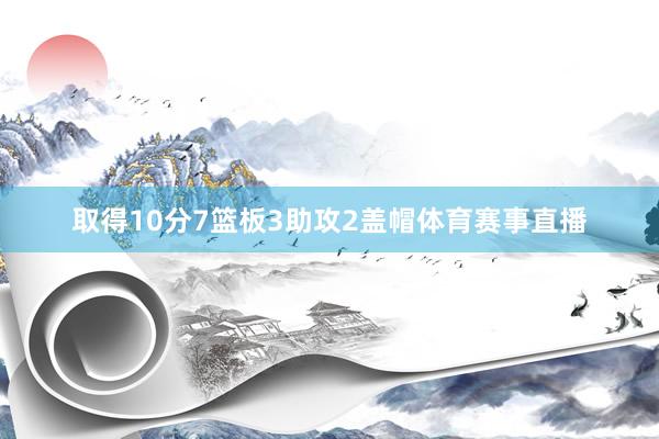 取得10分7篮板3助攻2盖帽体育赛事直播