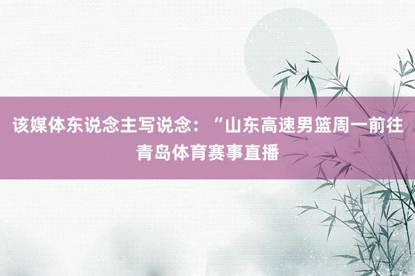 该媒体东说念主写说念：“山东高速男篮周一前往青岛体育赛事直播