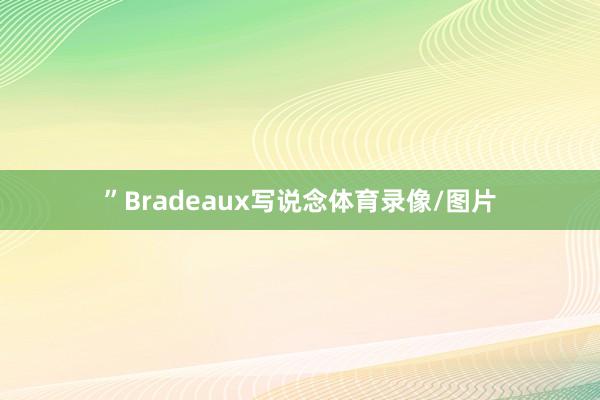 ”Bradeaux写说念体育录像/图片