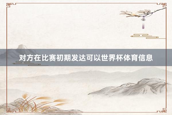 对方在比赛初期发达可以世界杯体育信息