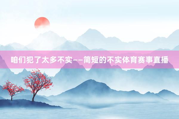 咱们犯了太多不实——简短的不实体育赛事直播