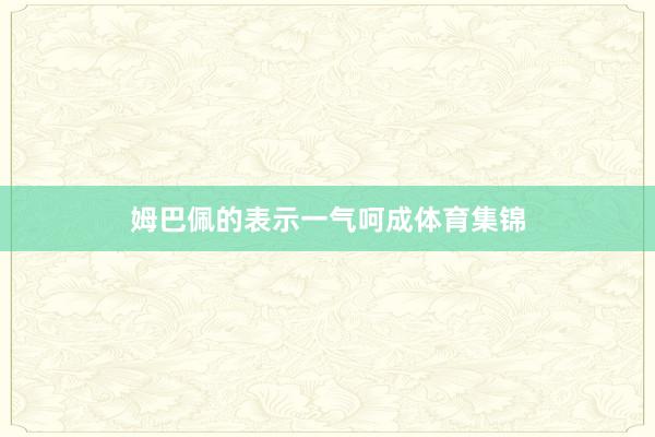 姆巴佩的表示一气呵成体育集锦