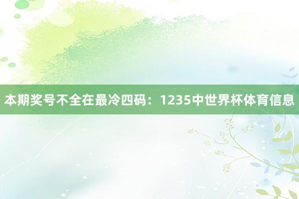 本期奖号不全在最冷四码：1235中世界杯体育信息