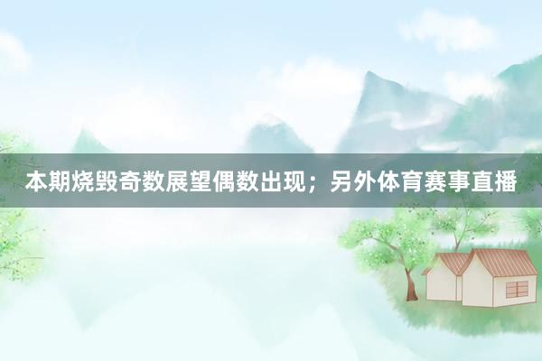 本期烧毁奇数展望偶数出现；另外体育赛事直播