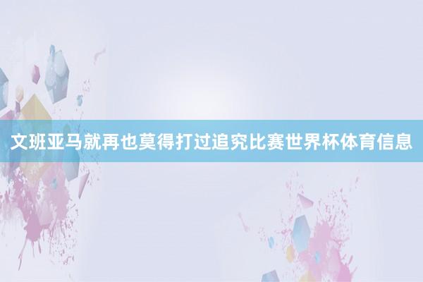 文班亚马就再也莫得打过追究比赛世界杯体育信息