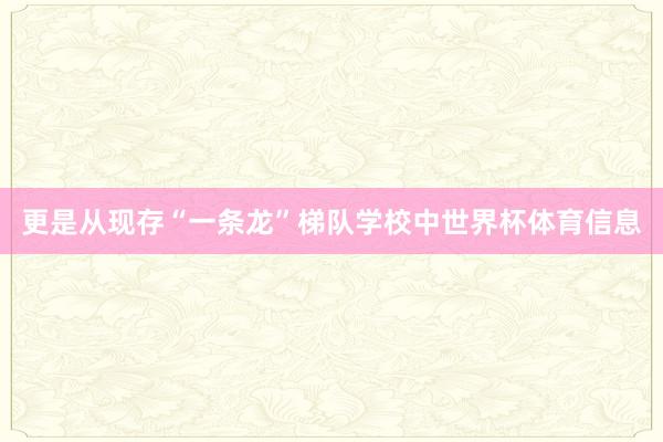 更是从现存“一条龙”梯队学校中世界杯体育信息