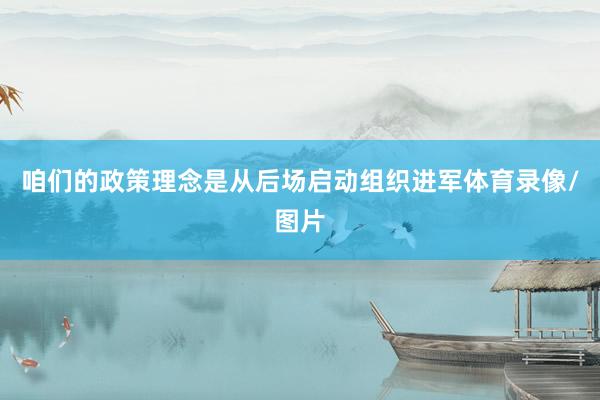 咱们的政策理念是从后场启动组织进军体育录像/图片