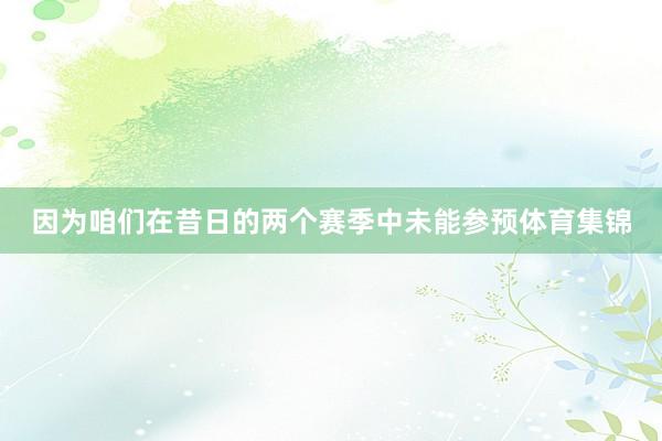 因为咱们在昔日的两个赛季中未能参预体育集锦