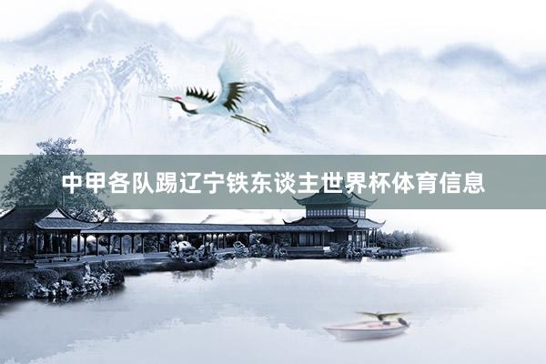 中甲各队踢辽宁铁东谈主世界杯体育信息