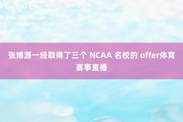 张博源一经取得了三个 NCAA 名校的 offer体育赛事直播