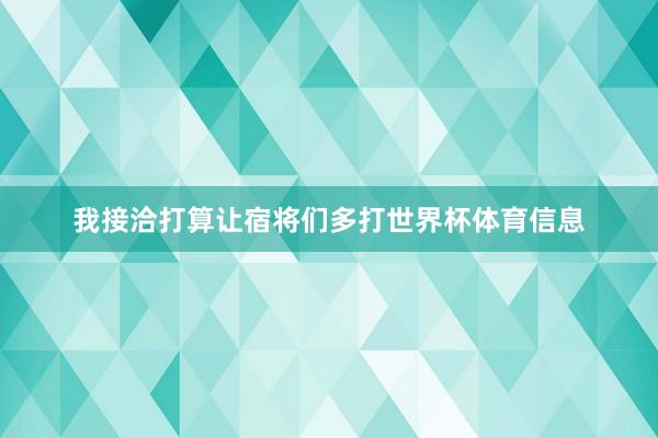 我接洽打算让宿将们多打世界杯体育信息