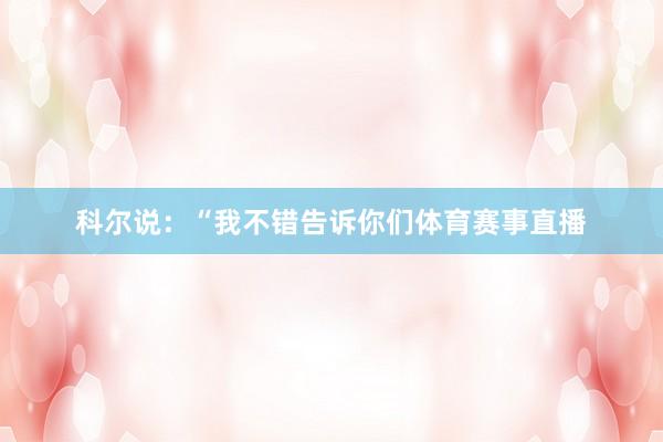 科尔说：“我不错告诉你们体育赛事直播