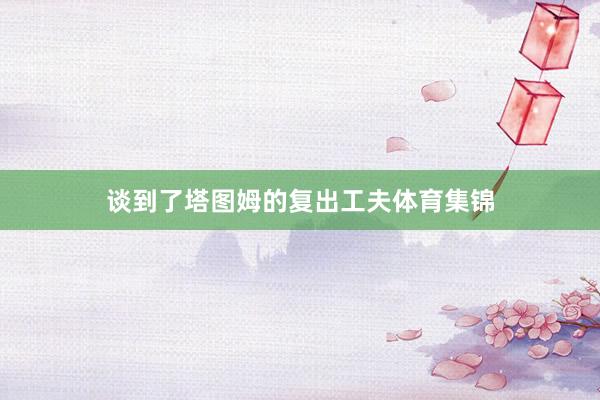谈到了塔图姆的复出工夫体育集锦