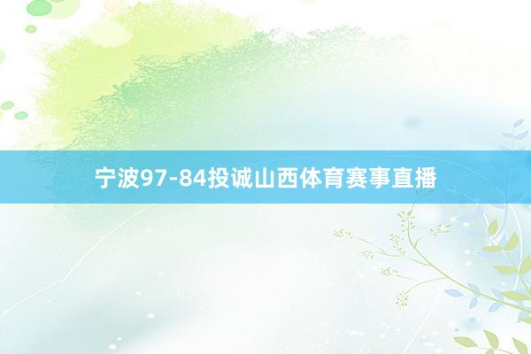 宁波97-84投诚山西体育赛事直播