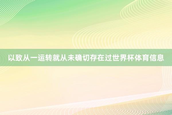 以致从一运转就从未确切存在过世界杯体育信息