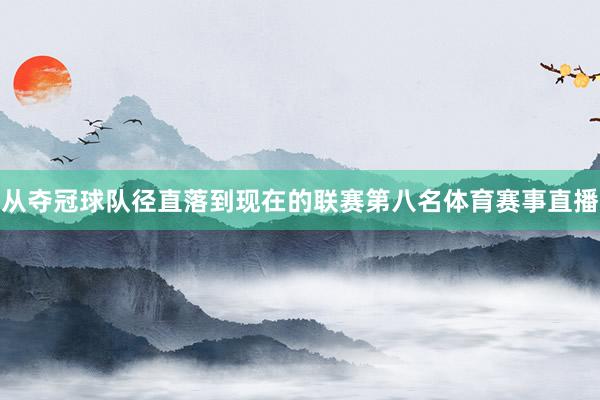 从夺冠球队径直落到现在的联赛第八名体育赛事直播