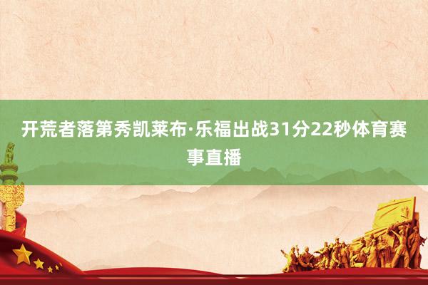 开荒者落第秀凯莱布·乐福出战31分22秒体育赛事直播