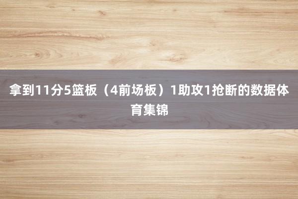 拿到11分5篮板（4前场板）1助攻1抢断的数据体育集锦