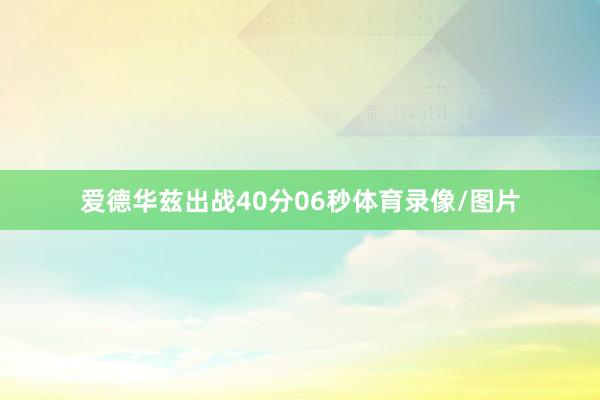 爱德华兹出战40分06秒体育录像/图片