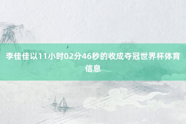 李佳佳以11小时02分46秒的收成夺冠世界杯体育信息