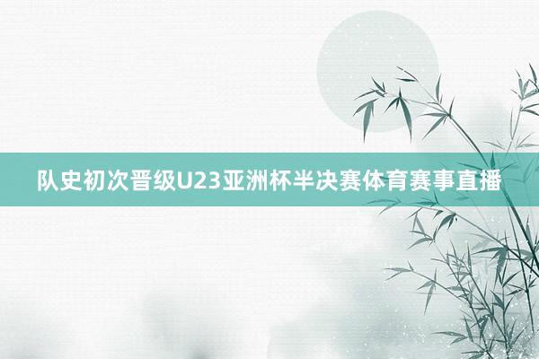 队史初次晋级U23亚洲杯半决赛体育赛事直播