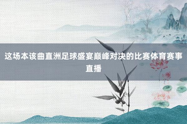 这场本该曲直洲足球盛宴巅峰对决的比赛体育赛事直播