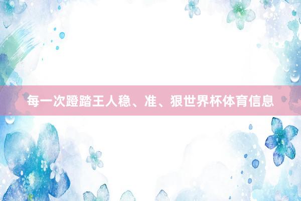 每一次蹬踏王人稳、准、狠世界杯体育信息