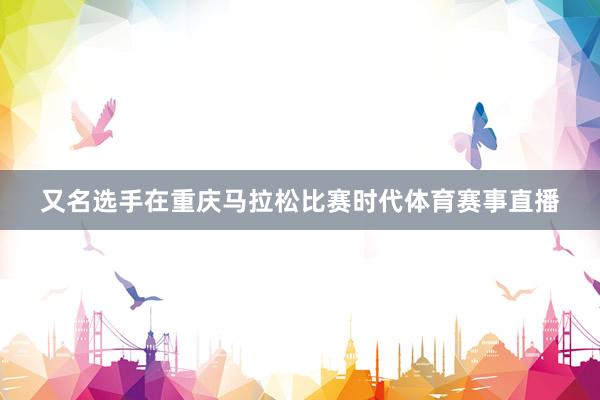 又名选手在重庆马拉松比赛时代体育赛事直播