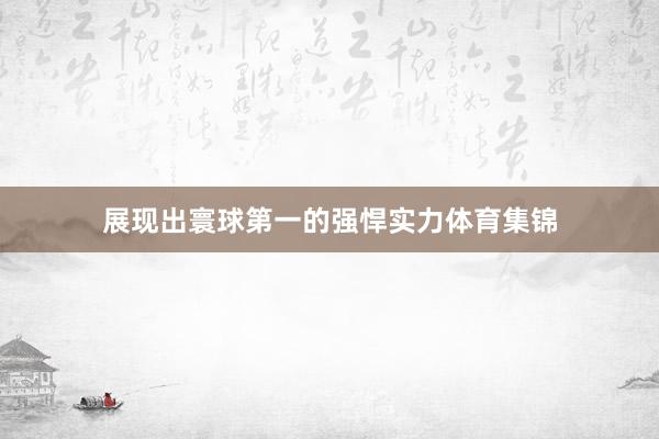 展现出寰球第一的强悍实力体育集锦