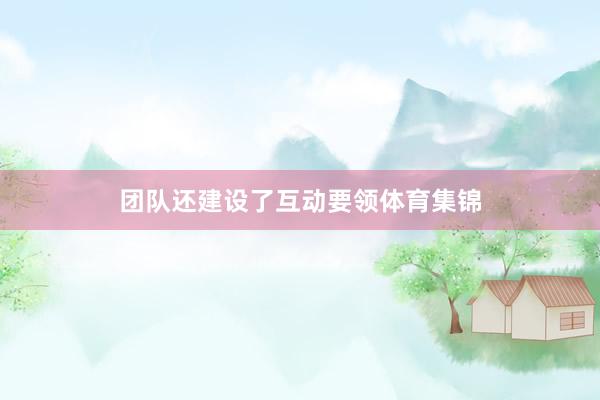 团队还建设了互动要领体育集锦