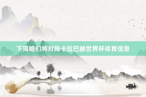 下周咱们将对阵卡拉巴赫世界杯体育信息
