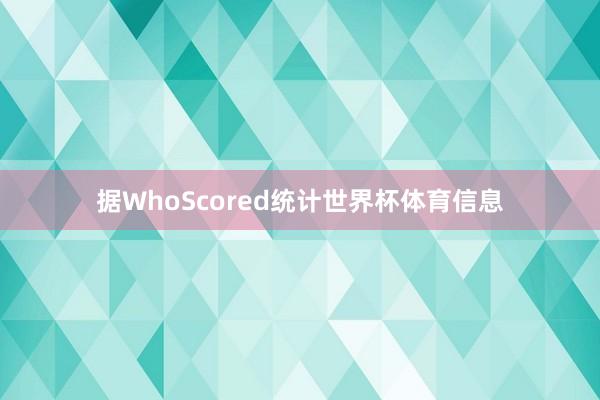 据WhoScored统计世界杯体育信息