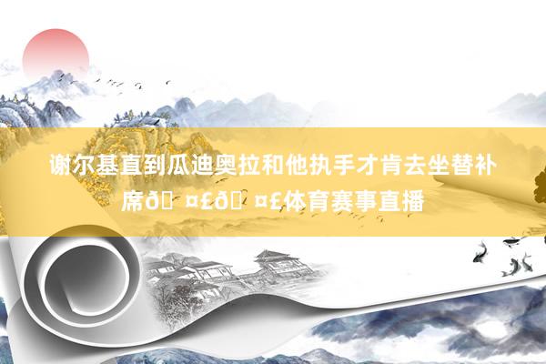 谢尔基直到瓜迪奥拉和他执手才肯去坐替补席🤣🤣体育赛事直播