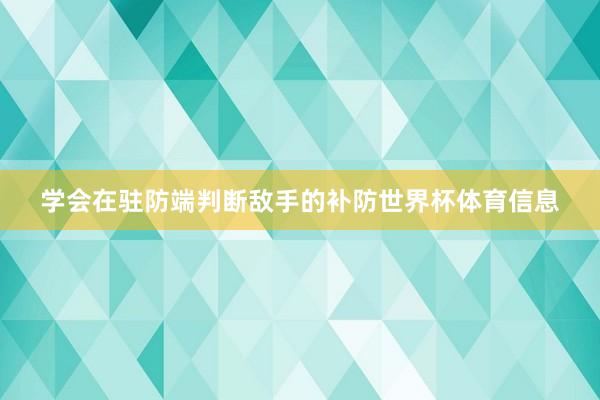 学会在驻防端判断敌手的补防世界杯体育信息