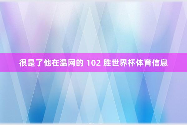 很是了他在温网的 102 胜世界杯体育信息