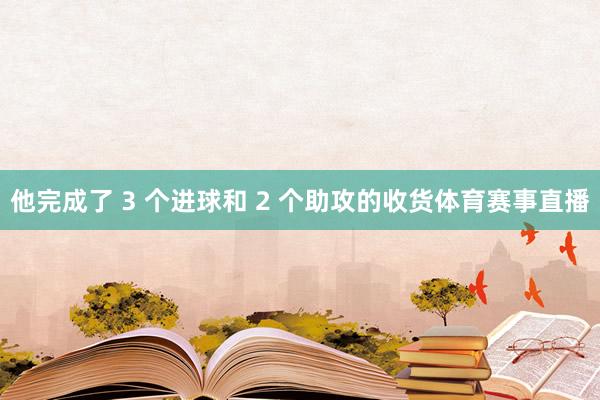 他完成了 3 个进球和 2 个助攻的收货体育赛事直播