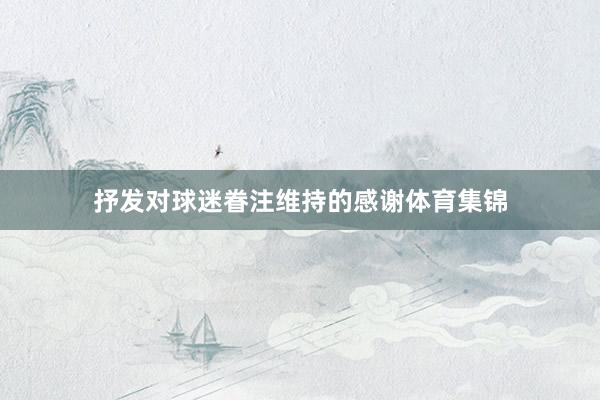 抒发对球迷眷注维持的感谢体育集锦
