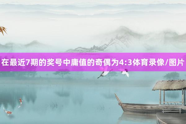 在最近7期的奖号中庸值的奇偶为4:3体育录像/图片