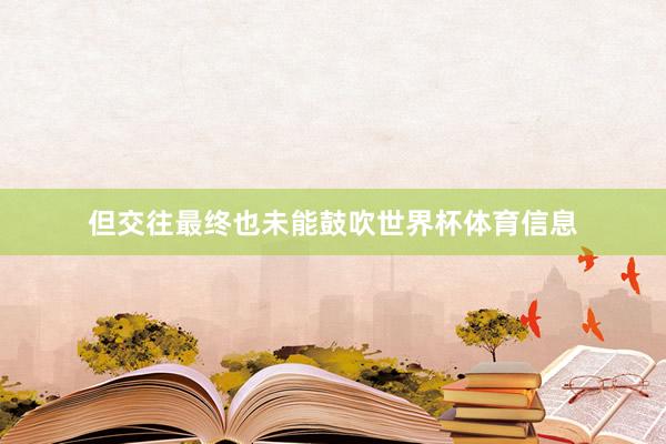 但交往最终也未能鼓吹世界杯体育信息