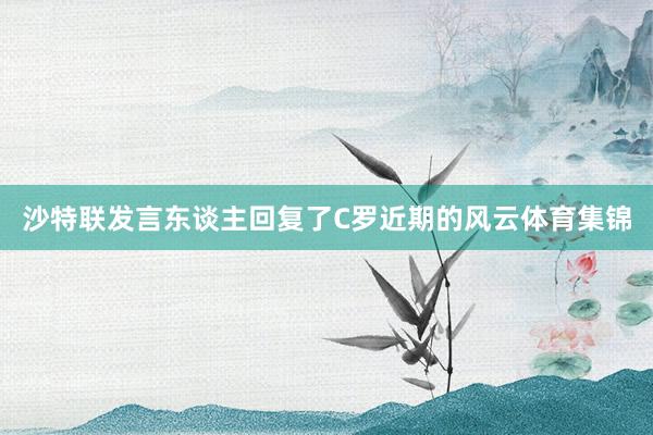沙特联发言东谈主回复了C罗近期的风云体育集锦