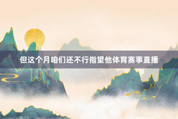 但这个月咱们还不行指望他体育赛事直播