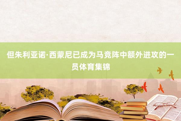 但朱利亚诺·西蒙尼已成为马竞阵中额外进攻的一员体育集锦