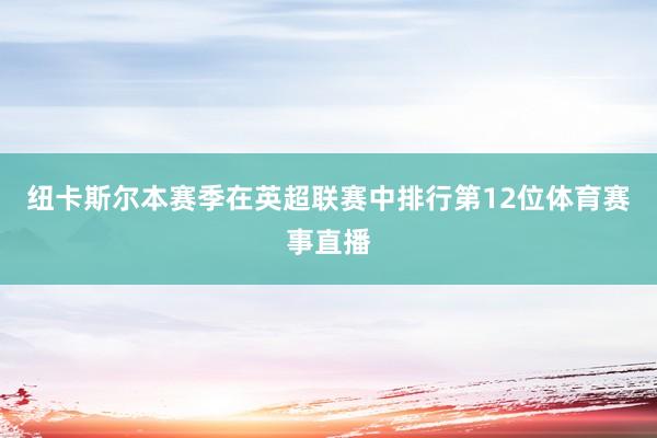 纽卡斯尔本赛季在英超联赛中排行第12位体育赛事直播